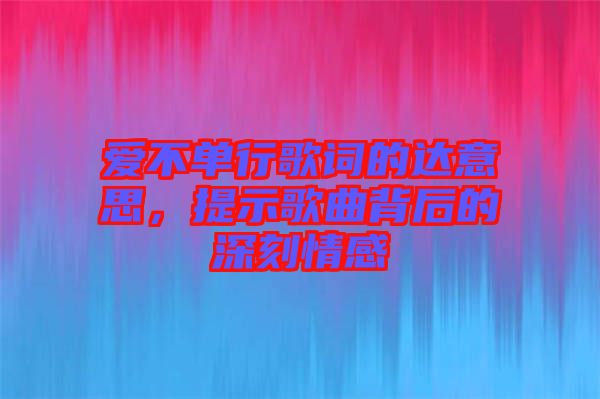 愛不單行歌詞的達意思，提示歌曲背后的深刻情感