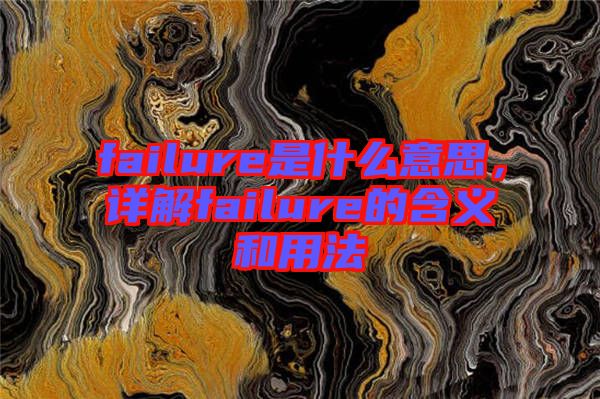 failure是什么意思，詳解failure的含義和用法