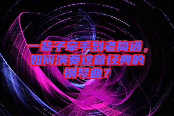 一輩子牽手到老簡譜，如何演奏這首經(jīng)典的鋼琴曲？