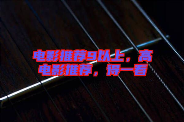 電影推薦9以上，高電影推薦，得一看