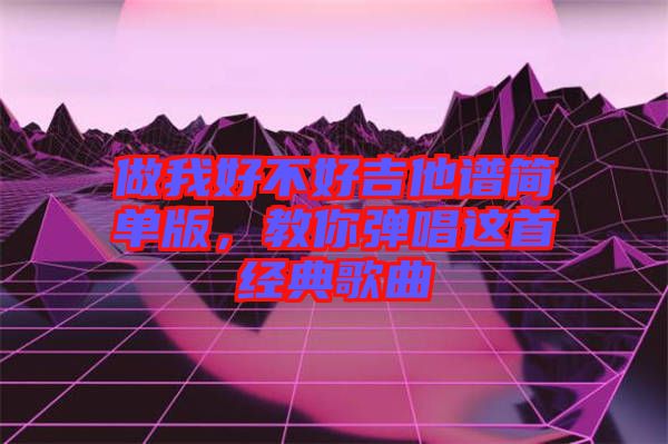 做我好不好吉他譜簡單版，教你彈唱這首經(jīng)典歌曲