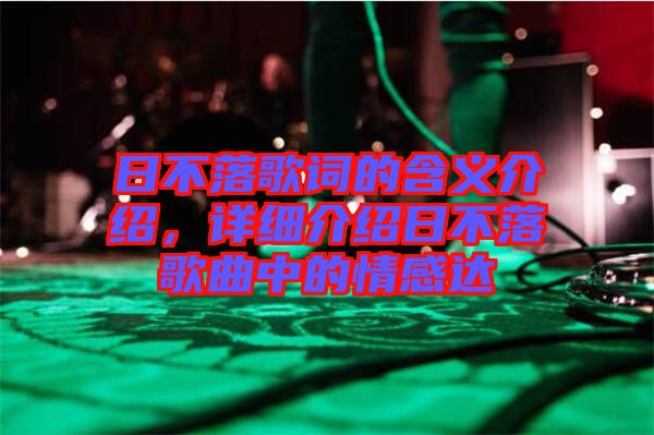 日不落歌詞的含義介紹，詳細(xì)介紹日不落歌曲中的情感達(dá)