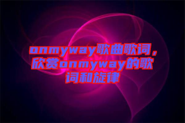 onmyway歌曲歌詞，欣賞onmyway的歌詞和旋律