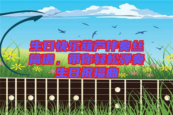 生日快樂葫蘆伴奏絲簡譜，帶你輕松彈奏生日祝福曲