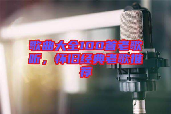 歌曲大全100首老歌聽，懷舊經(jīng)典老歌推薦