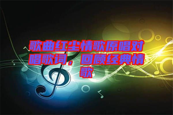 歌曲紅塵情歌原唱對(duì)唱歌詞，回顧經(jīng)典情歌