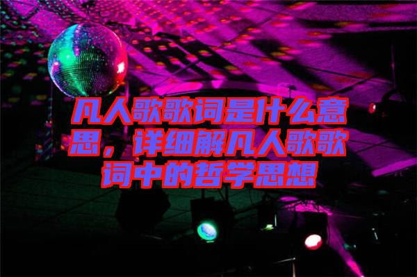 凡人歌歌詞是什么意思，詳細(xì)解凡人歌歌詞中的哲學(xué)思想