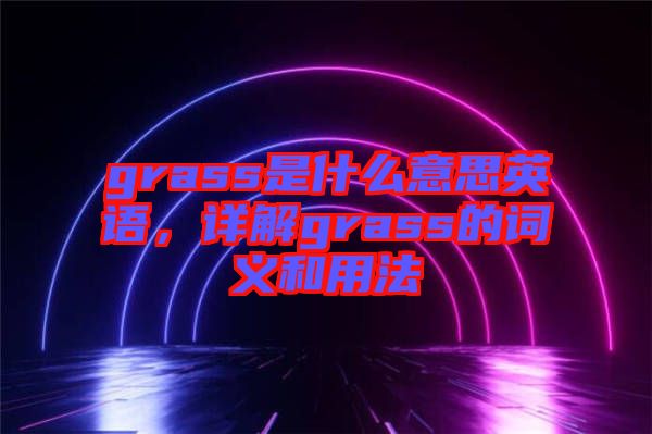 grass是什么意思英語，詳解grass的詞義和用法