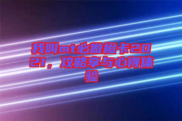 我叫mt必做橙卡2021，攻略享與心得體驗(yàn)