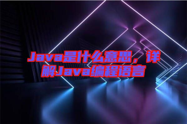 Java是什么意思，詳解Java編程語言