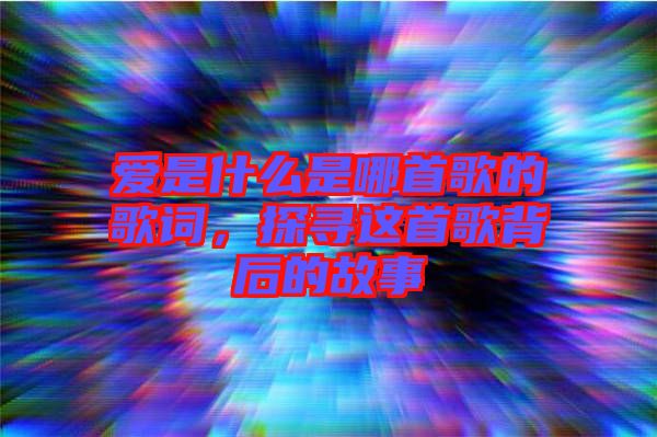 愛是什么是哪首歌的歌詞，探尋這首歌背后的故事