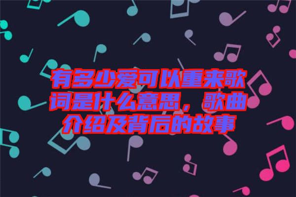 有多少愛可以重來歌詞是什么意思，歌曲介紹及背后的故事