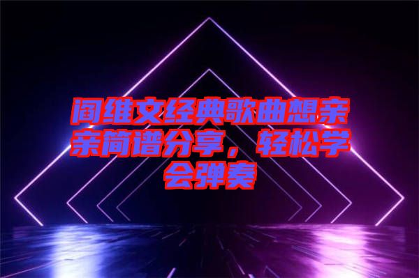 閻維文經(jīng)典歌曲想親親簡譜分享，輕松學會彈奏