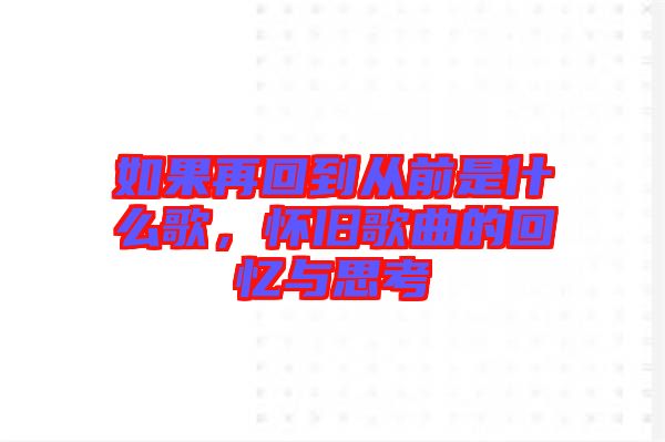 如果再回到從前是什么歌，懷舊歌曲的回憶與思考