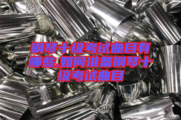 鋼琴十級考試曲目有哪些,如何準備鋼琴十級考試曲目