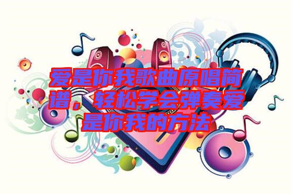 愛是你我歌曲原唱簡譜，輕松學(xué)會彈奏愛是你我的方法