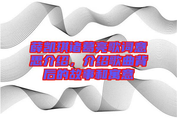 薛凱琪諸葛亮歌詞意思介紹，介紹歌曲背后的故事和寓意