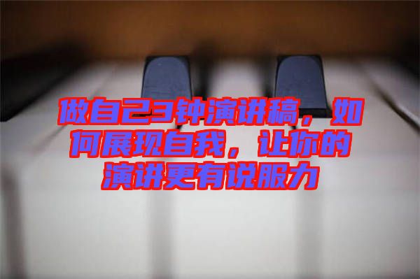 做自己3鐘演講稿，如何展現(xiàn)自我，讓你的演講更有說服力