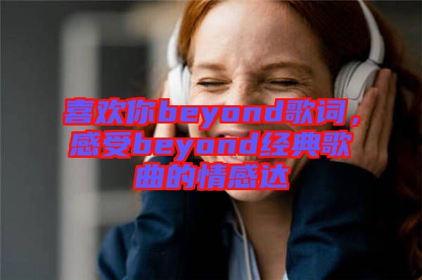 喜歡你beyond歌詞，感受beyond經典歌曲的情感達