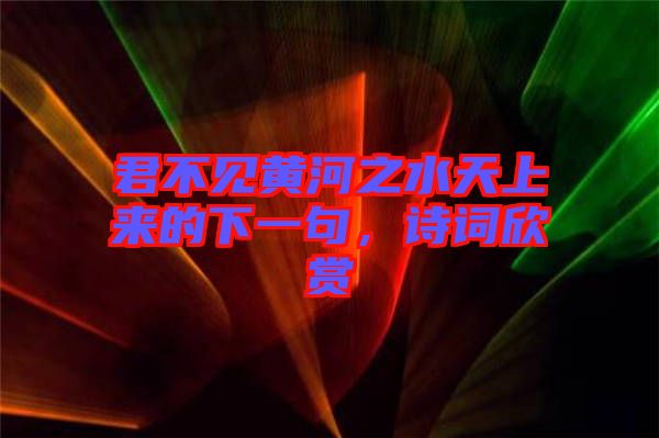 君不見黃河之水天上來的下一句，詩詞欣賞