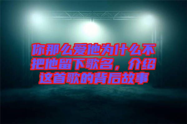 你那么愛他為什么不把他留下歌名，介紹這首歌的背后故事