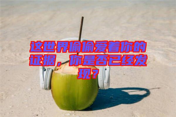 這世界偷偷愛著你的證據(jù)，你是否已經(jīng)發(fā)現(xiàn)？