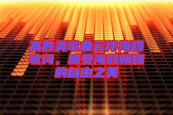 高勝美歌曲云伴海鷗歌詞，感受海鷗翱翔的自由之美