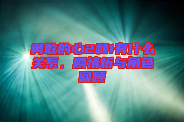 勇敢的心2和1有什么關(guān)系，劇情析與角色回顧