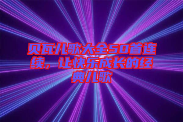 貝瓦兒歌大全50首連續(xù)，讓快樂成長的經(jīng)典兒歌