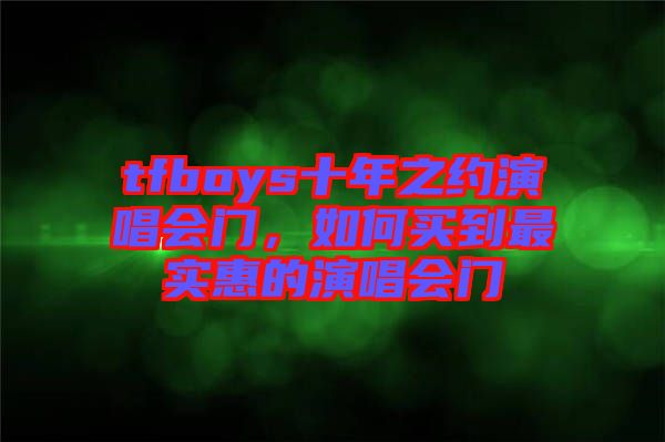 tfboys十年之約演唱會(huì)門，如何買到最實(shí)惠的演唱會(huì)門