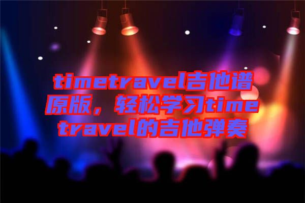 timetravel吉他譜原版，輕松學(xué)習(xí)timetravel的吉他彈奏