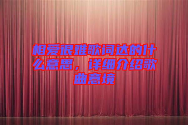 相愛(ài)很難歌詞達(dá)的什么意思，詳細(xì)介紹歌曲意境