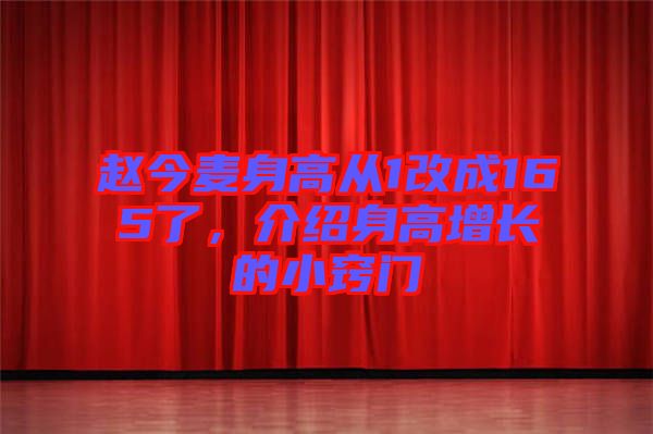 趙今麥身高從1改成165了，介紹身高增長的小竅門