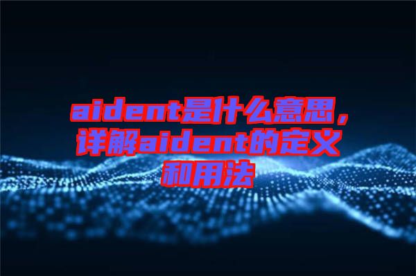 aident是什么意思，詳解aident的定義和用法