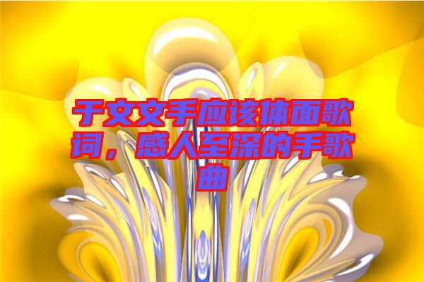 于文文手應(yīng)該體面歌詞，感人至深的手歌曲