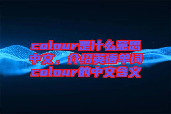 colour是什么意思中文，介紹英語單詞colour的中文含義