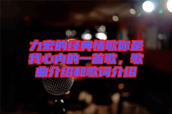 力宏的經(jīng)典情歌你是我心內(nèi)的一首歌，歌曲介紹和歌詞介紹