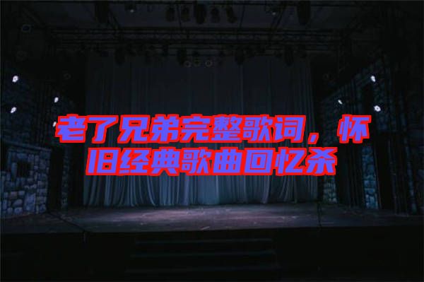 老了兄弟完整歌詞，懷舊經(jīng)典歌曲回憶殺