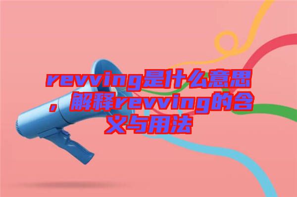 revving是什么意思，解釋revving的含義與用法