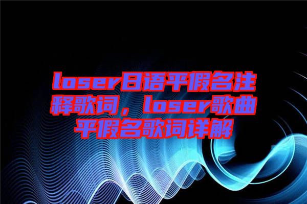 loser日語平假名注釋歌詞，loser歌曲平假名歌詞詳解