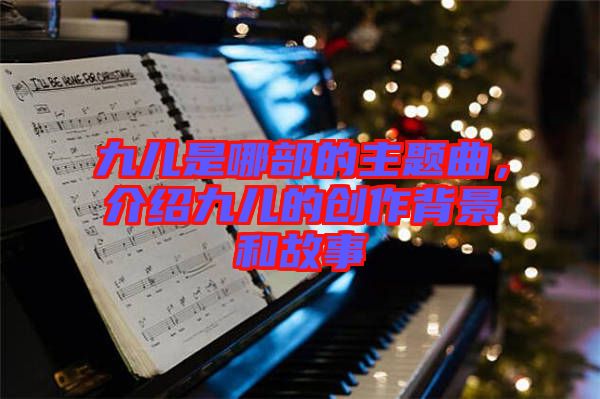 九兒是哪部的主題曲，介紹九兒的創(chuàng)作背景和故事