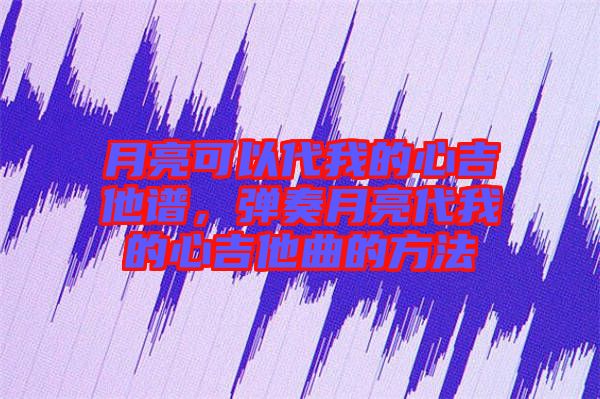 月亮可以代我的心吉他譜，彈奏月亮代我的心吉他曲的方法