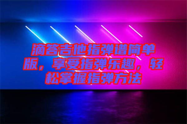 滴答吉他指彈譜簡單版，享受指彈樂趣，輕松掌握指彈方法