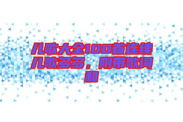 兒歌大全100首連續(xù)兒歌多多，附帶歌詞和