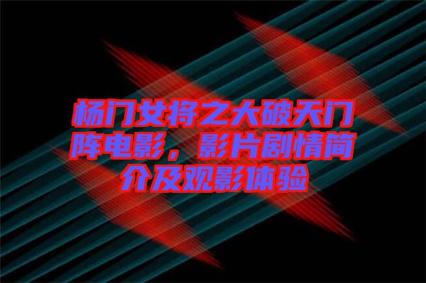 楊門女將之大破天門陣電影，影片劇情簡介及觀影體驗(yàn)