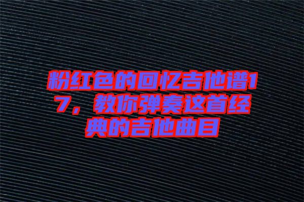 粉紅色的回憶吉他譜17，教你彈奏這首經(jīng)典的吉他曲目