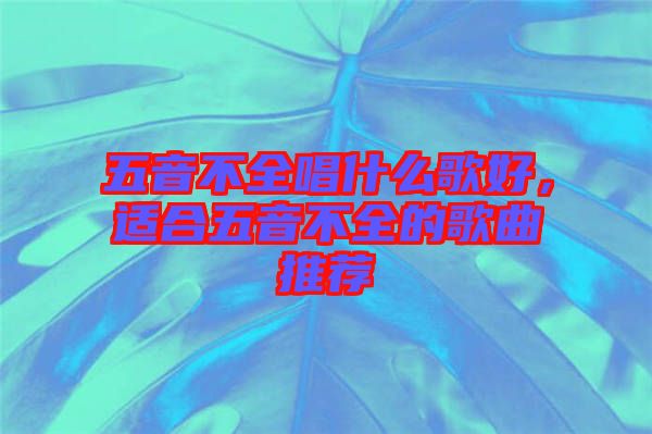 五音不全唱什么歌好，適合五音不全的歌曲推薦