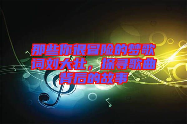 那些你很冒險(xiǎn)的夢(mèng)歌詞劉大壯，探尋歌曲背后的故事