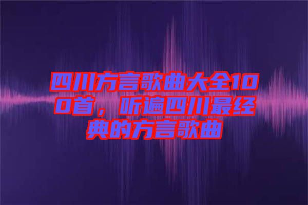 四川方言歌曲大全100首，聽(tīng)遍四川最經(jīng)典的方言歌曲