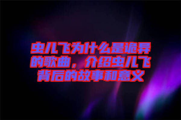 蟲兒飛為什么是詭異的歌曲，介紹蟲兒飛背后的故事和意義